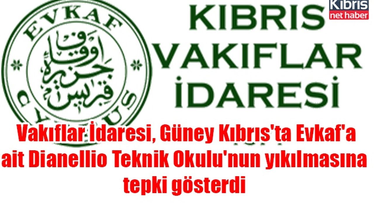 Vakıflar İdaresi, Güney Kıbrıs'ta Evkaf'a ait Dianellio Teknik Okulu'nun yıkılmasına tepki gösterdi
