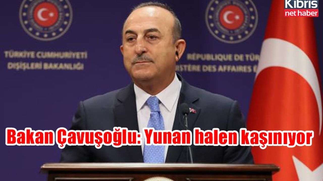 Bakan Çavuşoğlu: Yunan halen kaşınıyor