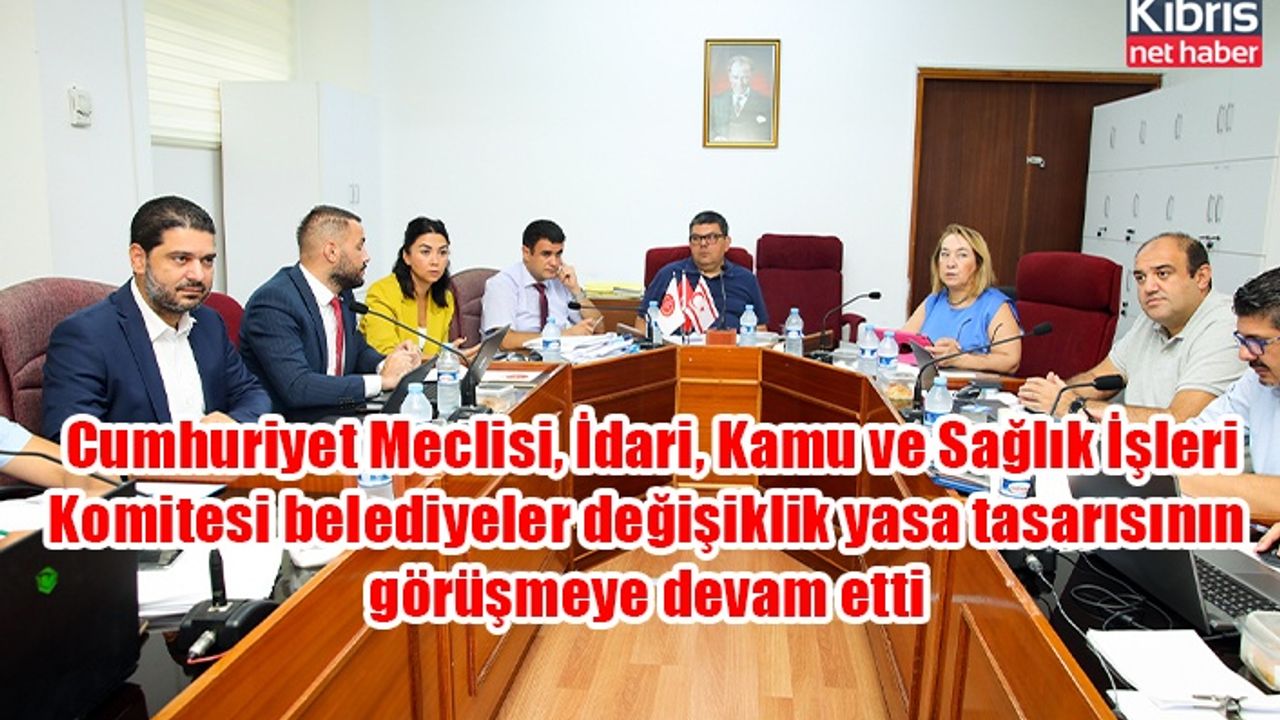 Cumhuriyet Meclisi, İdari, Kamu ve Sağlık İşleri Komitesi belediyeler değişiklik yasa tasarısının görüşmeye devam etti
