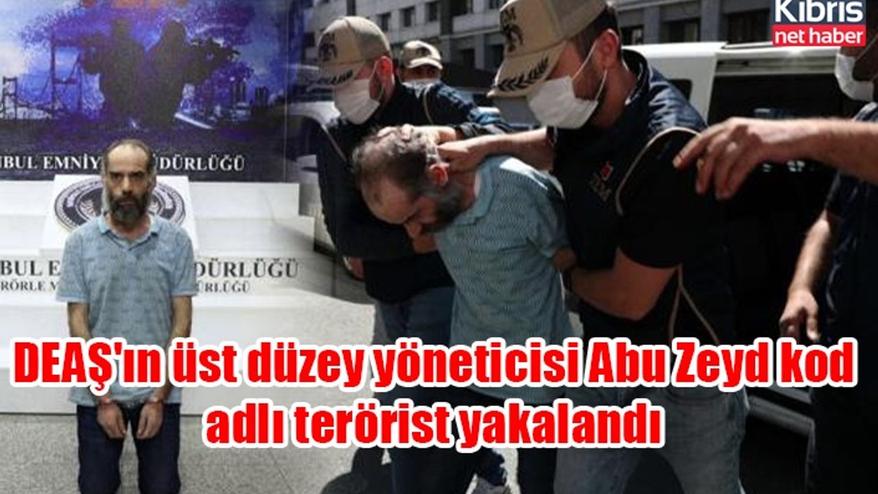DEAŞ'ın üst düzey yöneticisi Abu Zeyd kod adlı terörist yakalandı