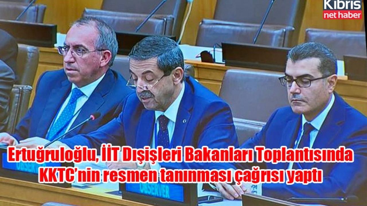 Ertuğruloğlu, İİT Dışişleri Bakanları Toplantısında KKTC’nin resmen tanınması çağrısı yaptı
