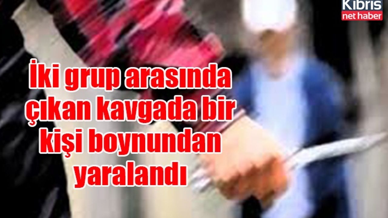 İki grup arasında çıkan kavgada bir kişi boynundan yaralandı
