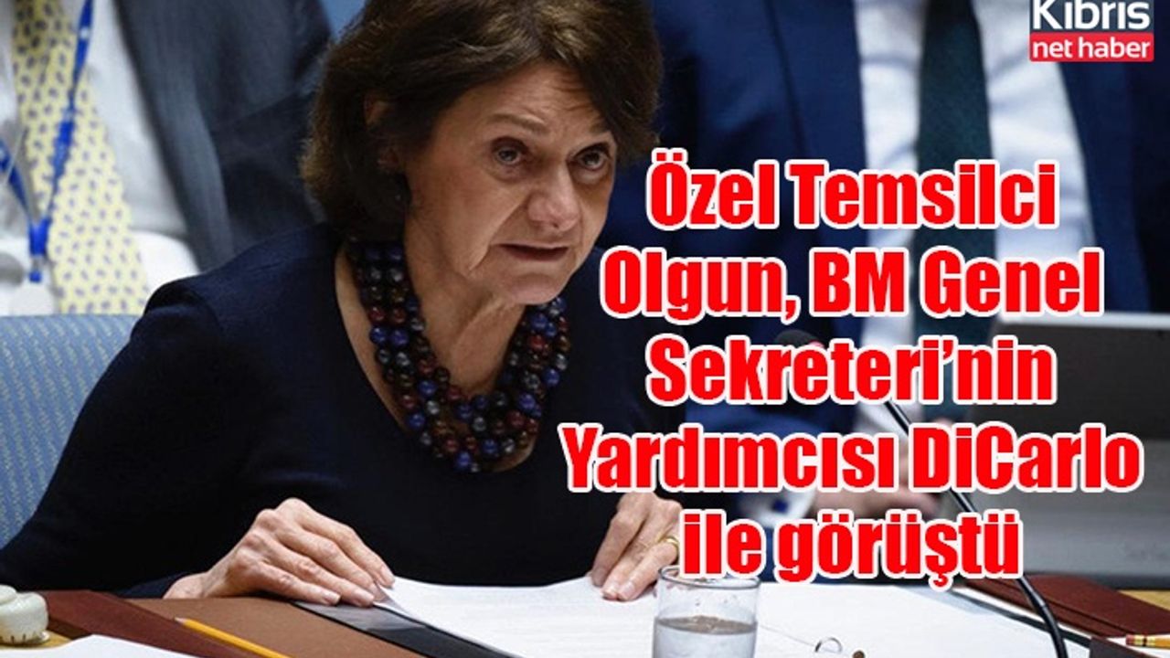 Özel Temsilci Olgun, BM Genel Sekreteri’nin Yardımcısı DiCarlo ile görüştü