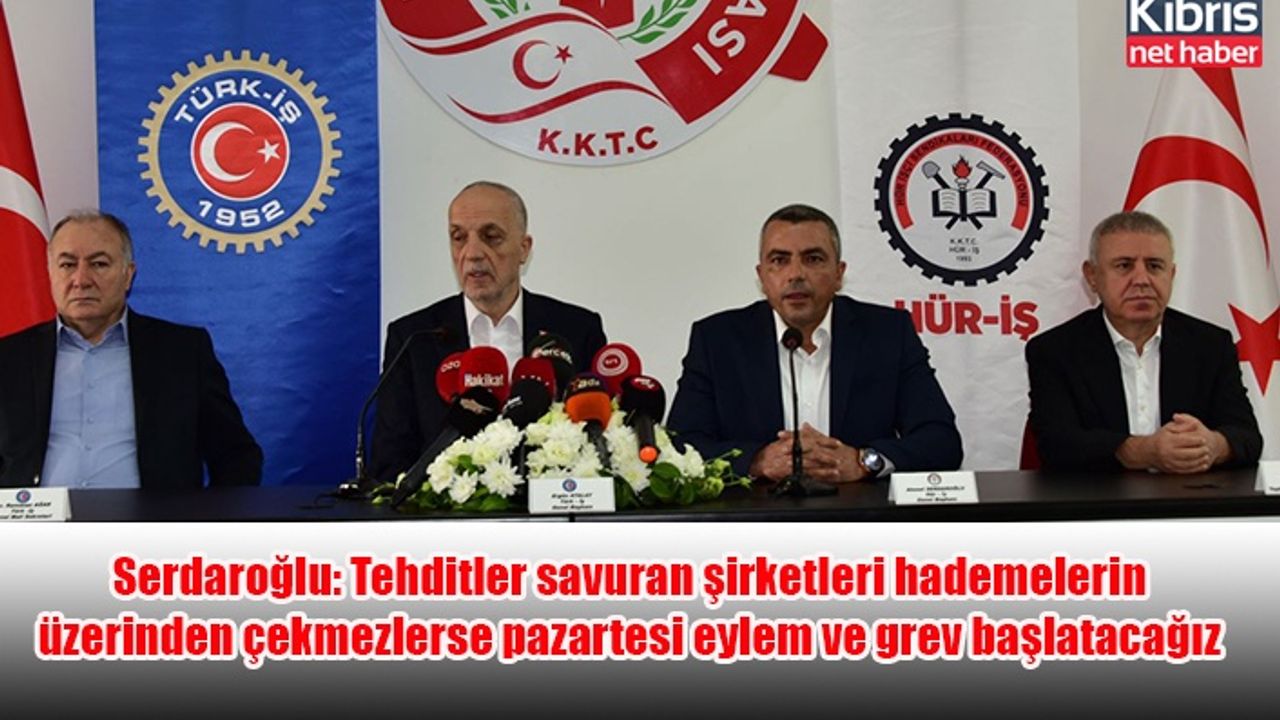 Serdaroğlu: Tehditler savuran şirketleri hademelerin üzerinden çekmezlerse pazartesi eylem ve grev başlatacağız