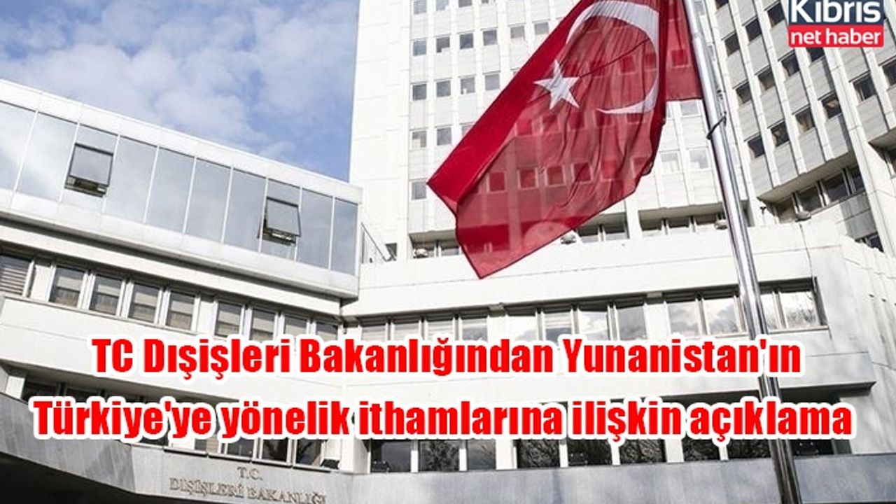 TC Dışişleri Bakanlığından Yunanistan'ın Türkiye'ye yönelik ithamlarına ilişkin açıklama