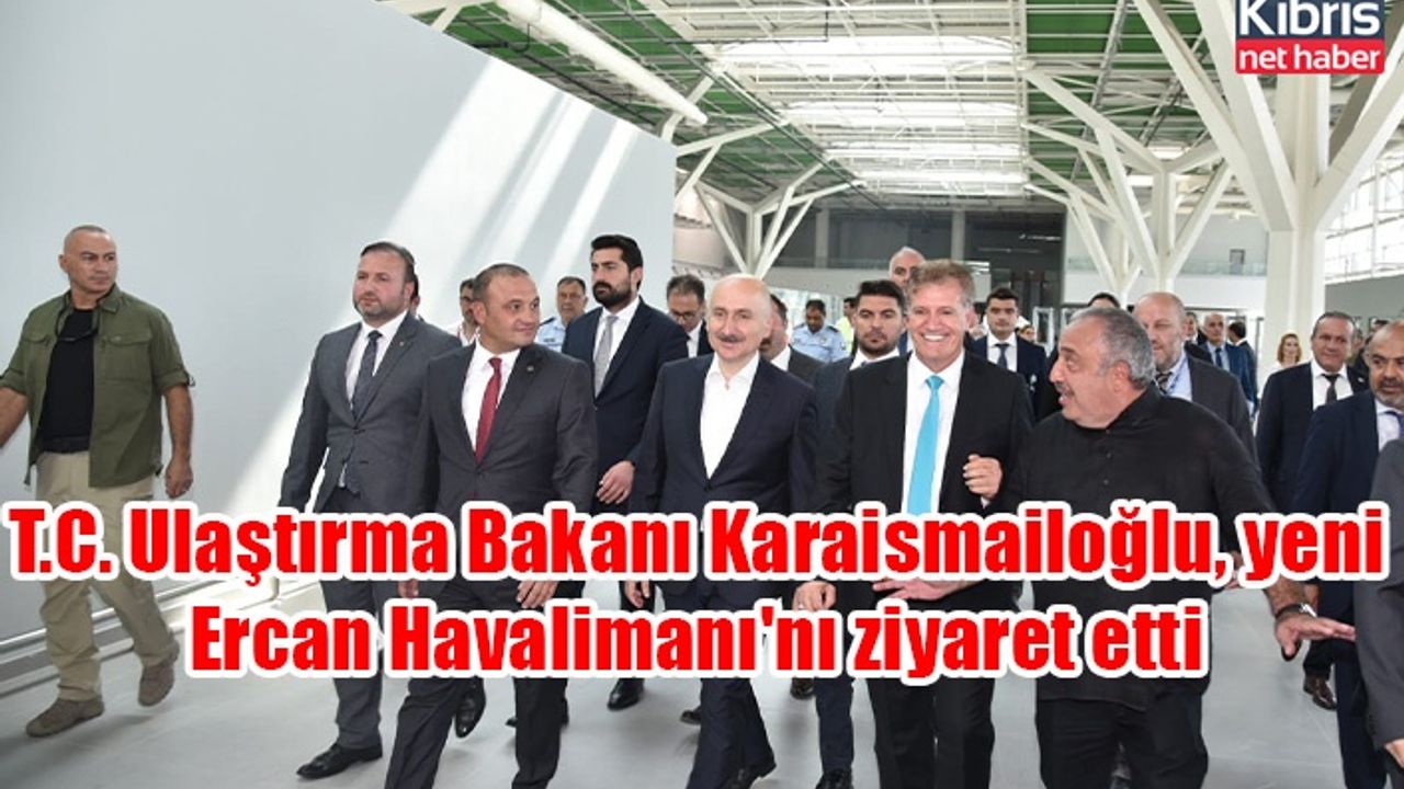 T.C. Ulaştırma Bakanı Karaismailoğlu, yeni Ercan Havalimanı'nı ziyaret etti