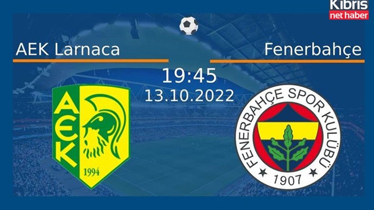 AEK Larnaka - Fenerbahçe maçı bu akşam 19.45’te