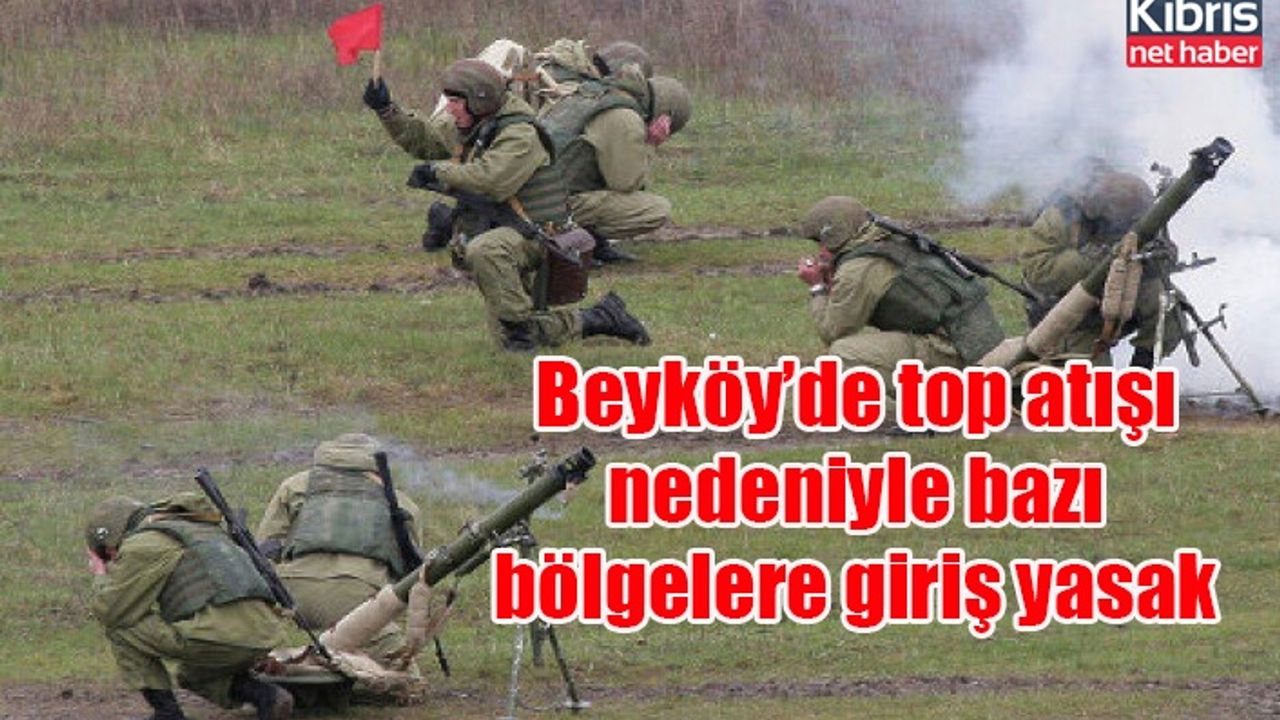 Beyköy’de top atışı nedeniyle bazı bölgelere giriş yasak