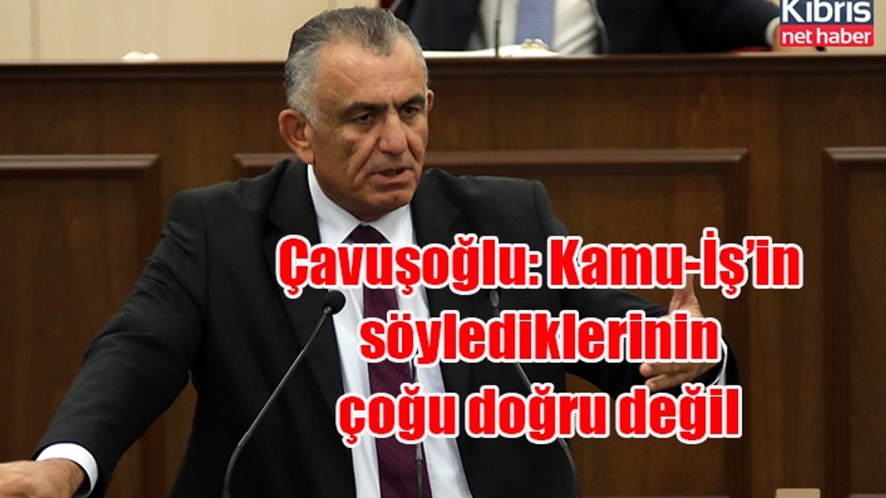 Çavuşoğlu: Kamu-İş’in söylediklerinin çoğu doğru değil