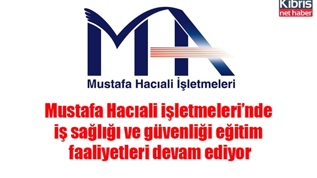 Mustafa Hacıali işletmeleri’nde iş sağlığı ve güvenliği eğitim faaliyetleri devam ediyor
