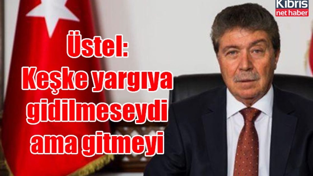 Üstel: Keşke yargıya gidilmeseydi ama gitmeyi tercih ettiler
