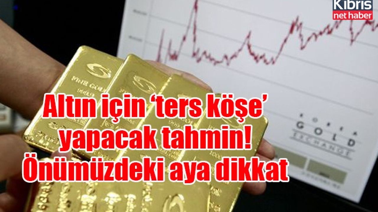 Altın için ‘ters köşe’ yapacak tahmin! Önümüzdeki aya dikkat
