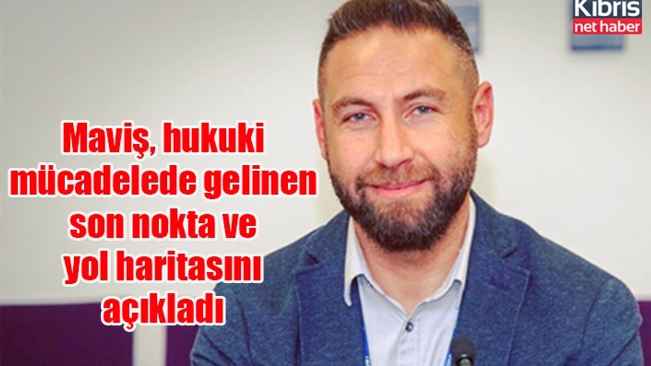 Maviş, hukuki mücadelede gelinen son nokta ve yol haritasını açıkladı