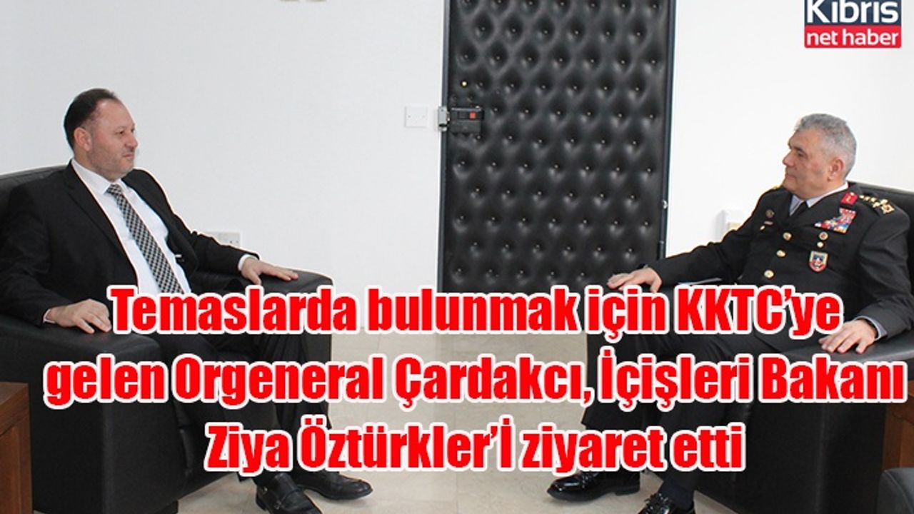 Temaslarda bulunmak için KKTC’ye gelen Orgeneral Çardakcı, İçişleri Bakanı Ziya Öztürkler’İ ziyaret etti