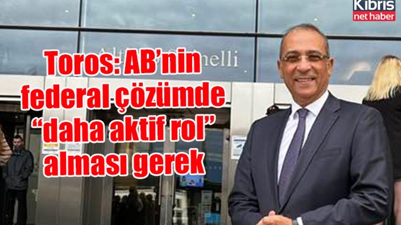 Toros: AB’nin federal çözümde “daha aktif rol” alması gerek