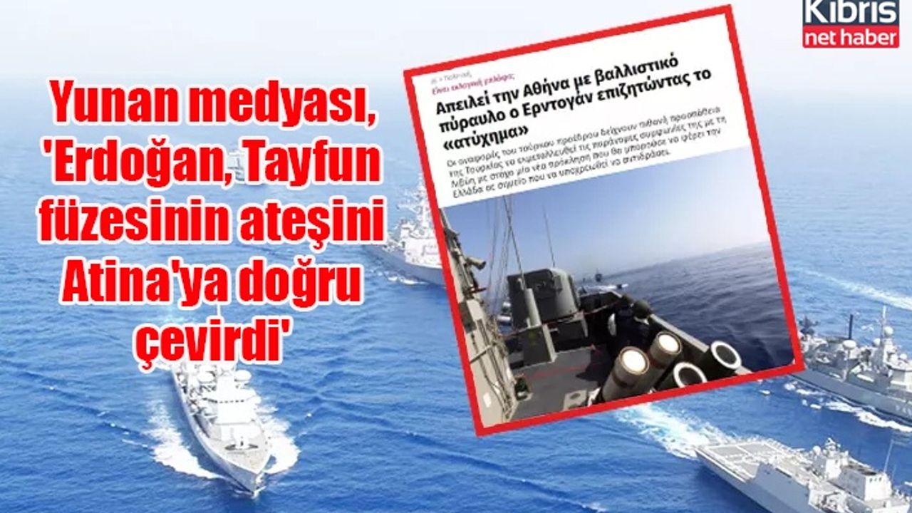 Yunan medyası, 'Erdoğan, Tayfun füzesinin ateşini Atina'ya doğru çevirdi'