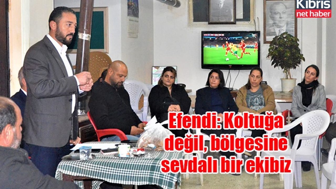 Efendi: Koltuğa değil, bölgesine sevdalı bir ekibiz