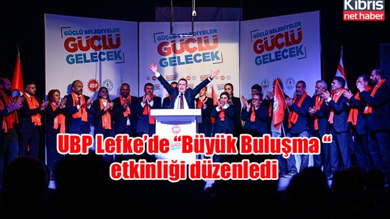 UBP Lefke’de “Büyük Buluşma “ etkinliği düzenledi