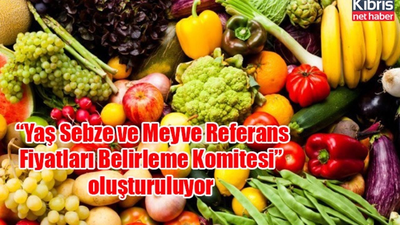 “Yaş Sebze ve Meyve Referans Fiyatları Belirleme Komitesi” oluşturuluyor
