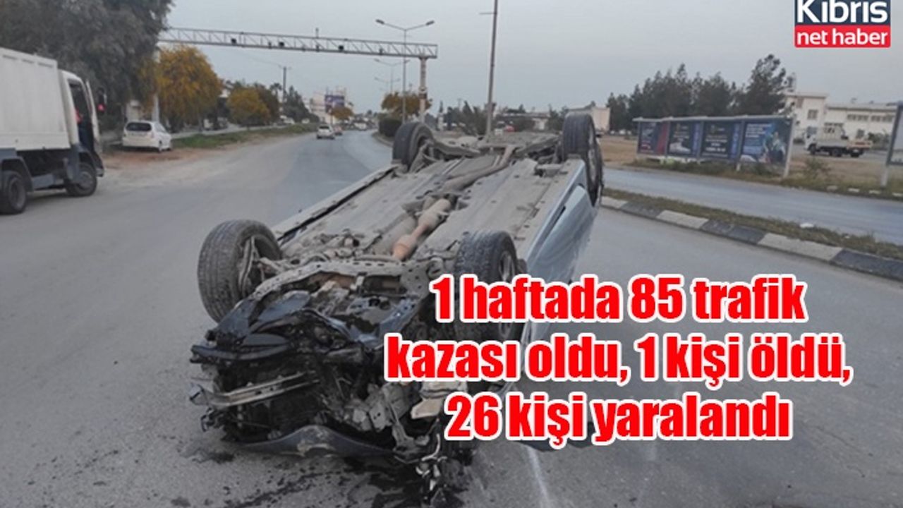 1 haftada 85 trafik kazası oldu, 1 kişi öldü, 26 kişi yaralandı