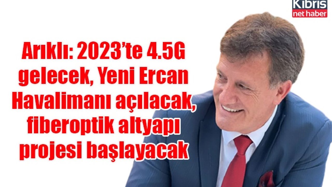 Arıklı: 2023’te 4.5G gelecek, Yeni Ercan Havalimanı açılacak, fiberoptik altyapı projesi başlayacak