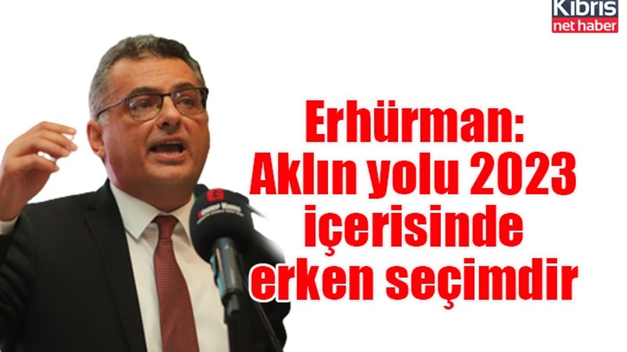 Erhürman: Aklın yolu 2023 içerisinde erken seçimdir