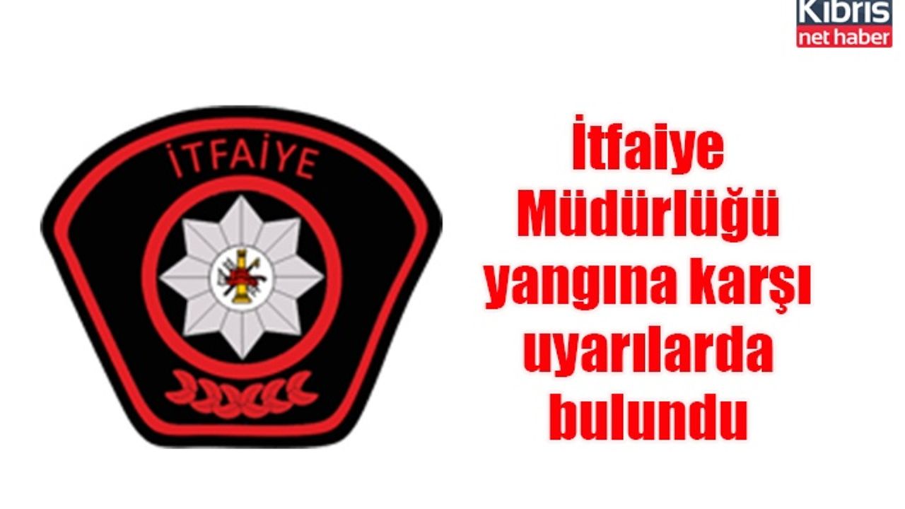İtfaiye Müdürlüğü yangına karşı uyarılarda bulundu