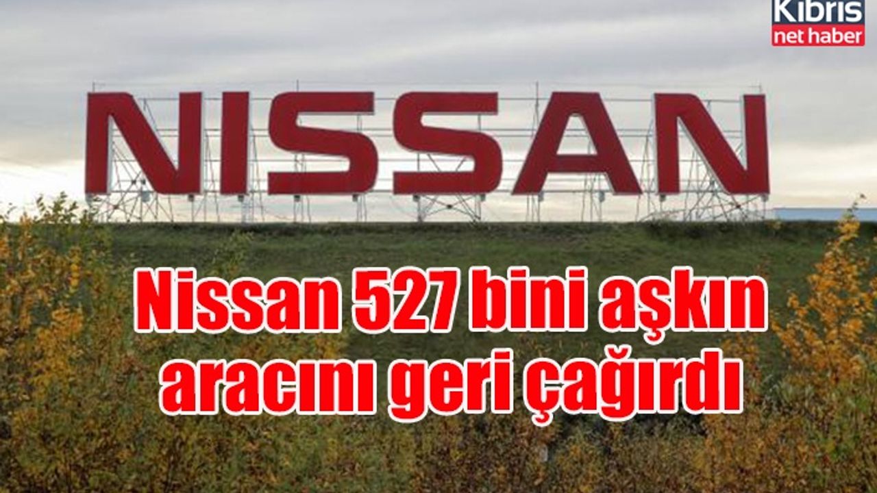 Nissan 527 bini aşkın aracını geri çağırdı