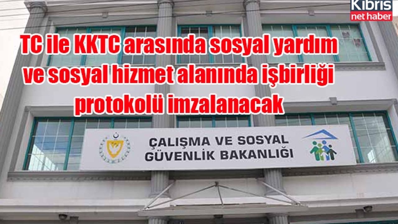 TC ile KKTC arasında sosyal yardım ve sosyal hizmet alanında işbirliği protokolü imzalanacak