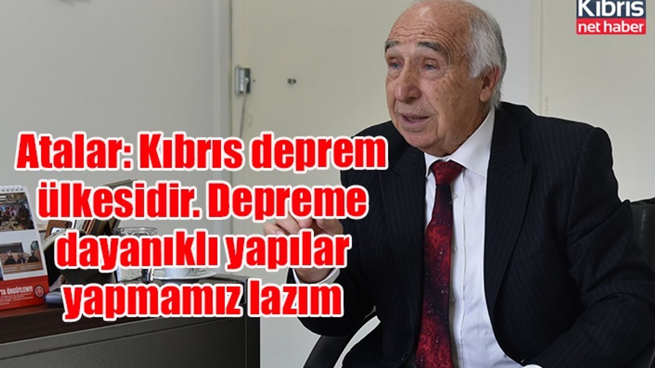 Atalar: Kıbrıs deprem ülkesidir. Depreme dayanıklı yapılar yapmamız lazım