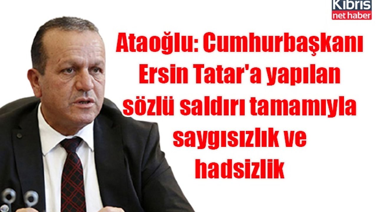 Ataoğlu: Cumhurbaşkanı Ersin Tatar'a yapılan sözlü saldırı tamamıyla saygısızlık ve hadsizlik