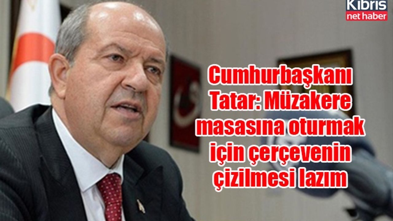 Cumhurbaşkanı Tatar: Müzakere masasına oturmak için çerçevenin çizilmesi lazım