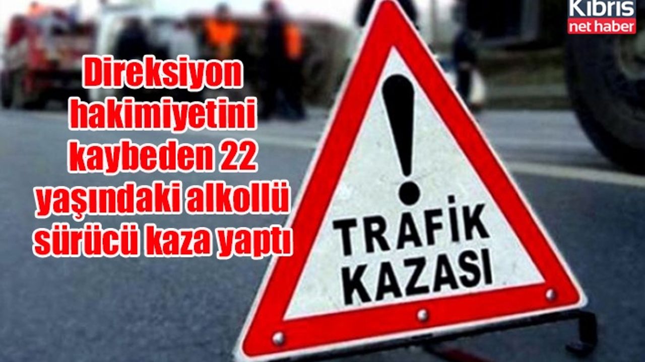 Direksiyon hakimiyetini kaybeden 22 yaşındaki alkollü sürücü kaza yaptı