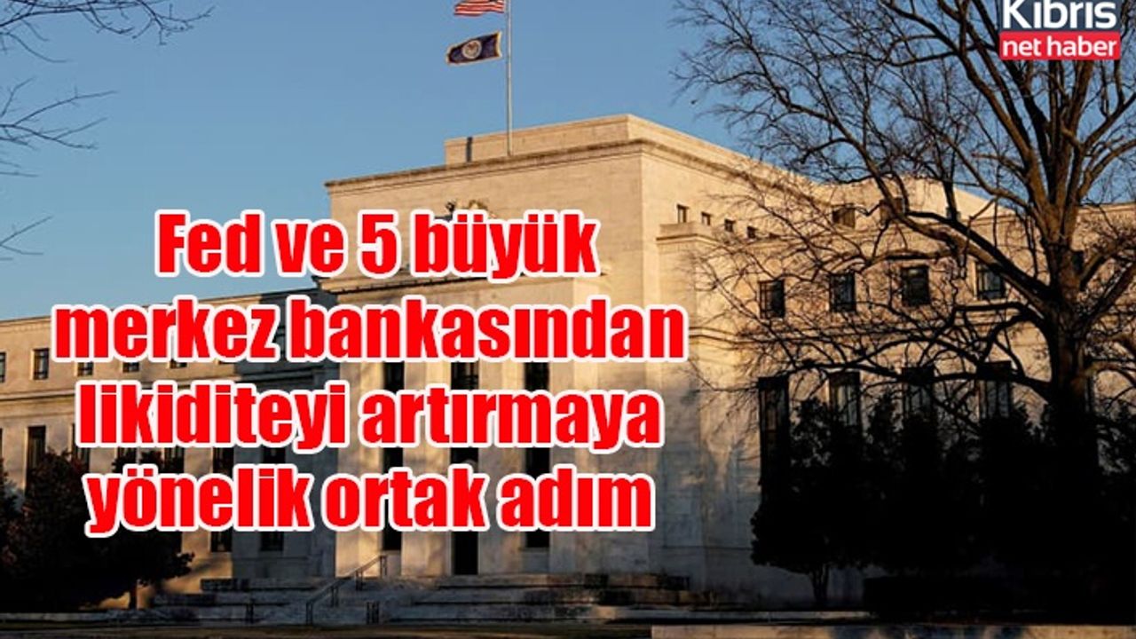 Fed ve 5 büyük merkez bankasından likiditeyi artırmaya yönelik ortak adım