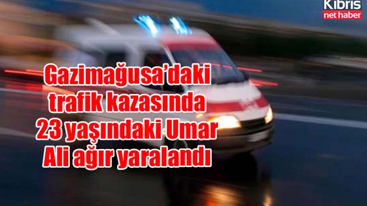 Gazimağusa’daki trafik kazasında 23 yaşındaki Umar Ali ağır yaralandı