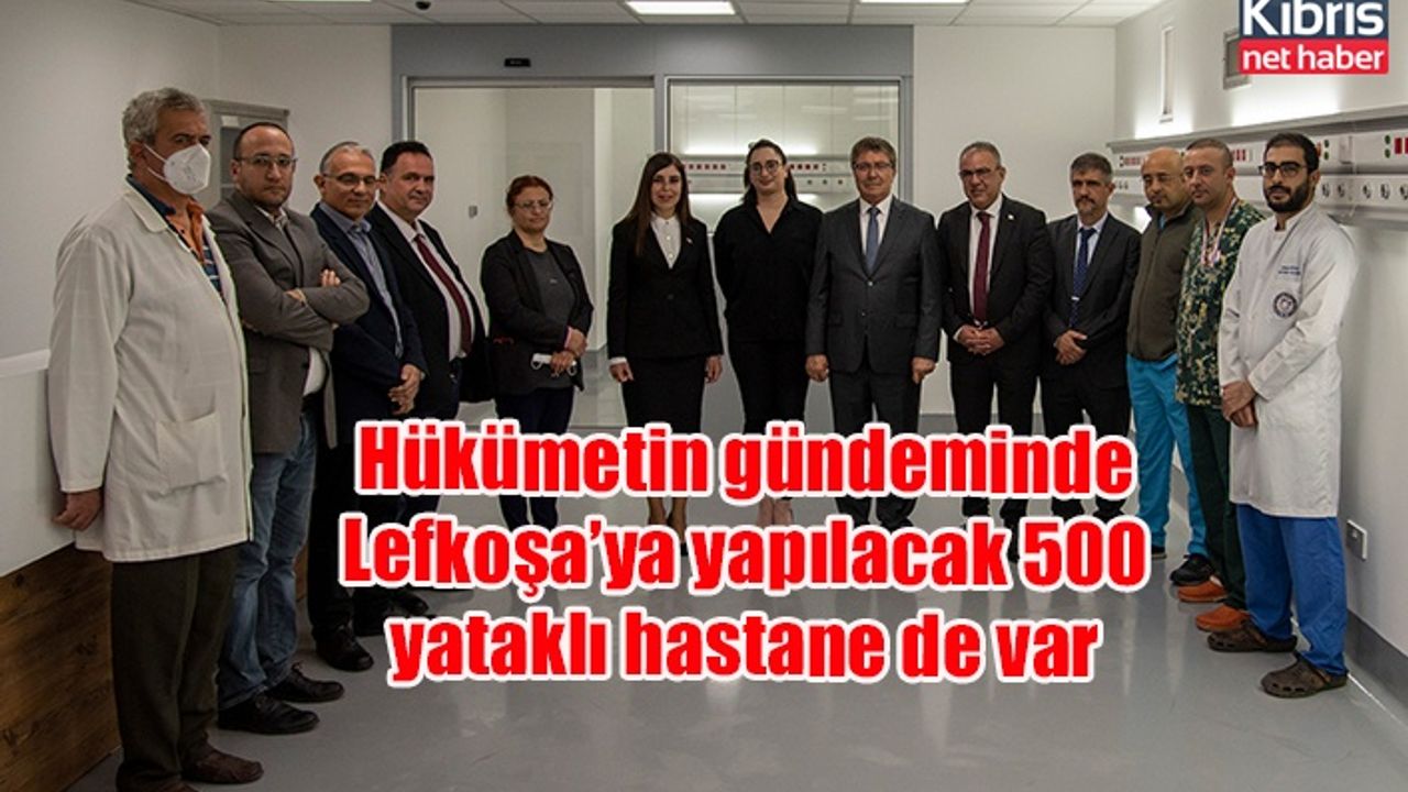 Hükümetin gündeminde Lefkoşa’ya yapılacak 500 yataklı hastane de var