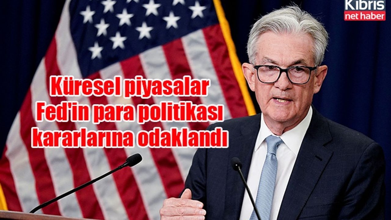 Küresel piyasalar Fed'in para politikası kararlarına odaklandı