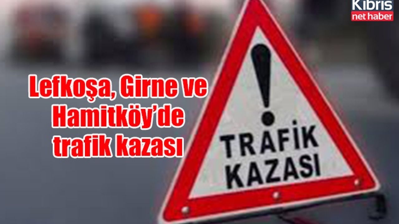 Lefkoşa, Girne ve Hamitköy’de trafik kazası