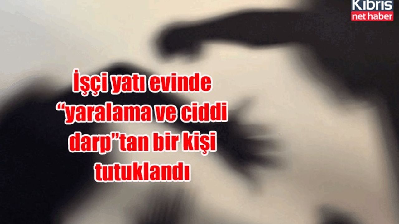 İşçi yatı evinde “yaralama ve ciddi darp”tan bir kişi tutuklandı