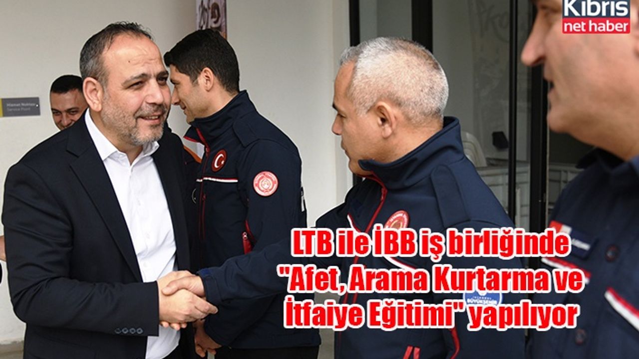 LTB ile İBB iş birliğinde "Afet, Arama Kurtarma ve İtfaiye Eğitimi" yapılıyor