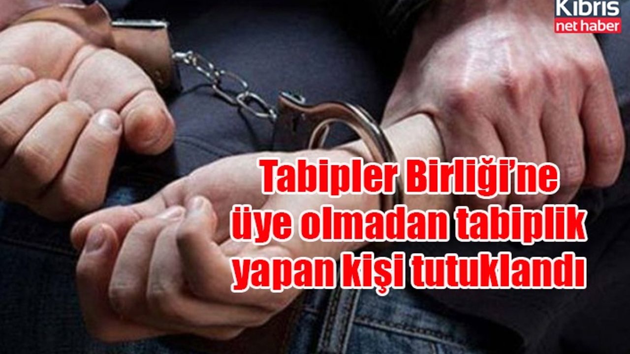 Tabipler Birliği’ne üye olmadan tabiplik yapan kişi tutuklandı