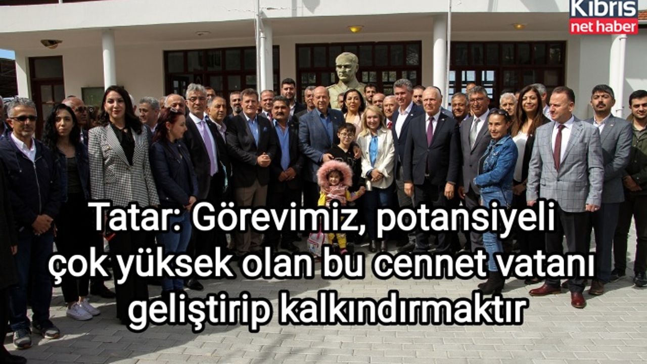 Tatar: Görevimiz, potansiyeli çok yüksek olan bu cennet vatanı geliştirip kalkındırmaktır