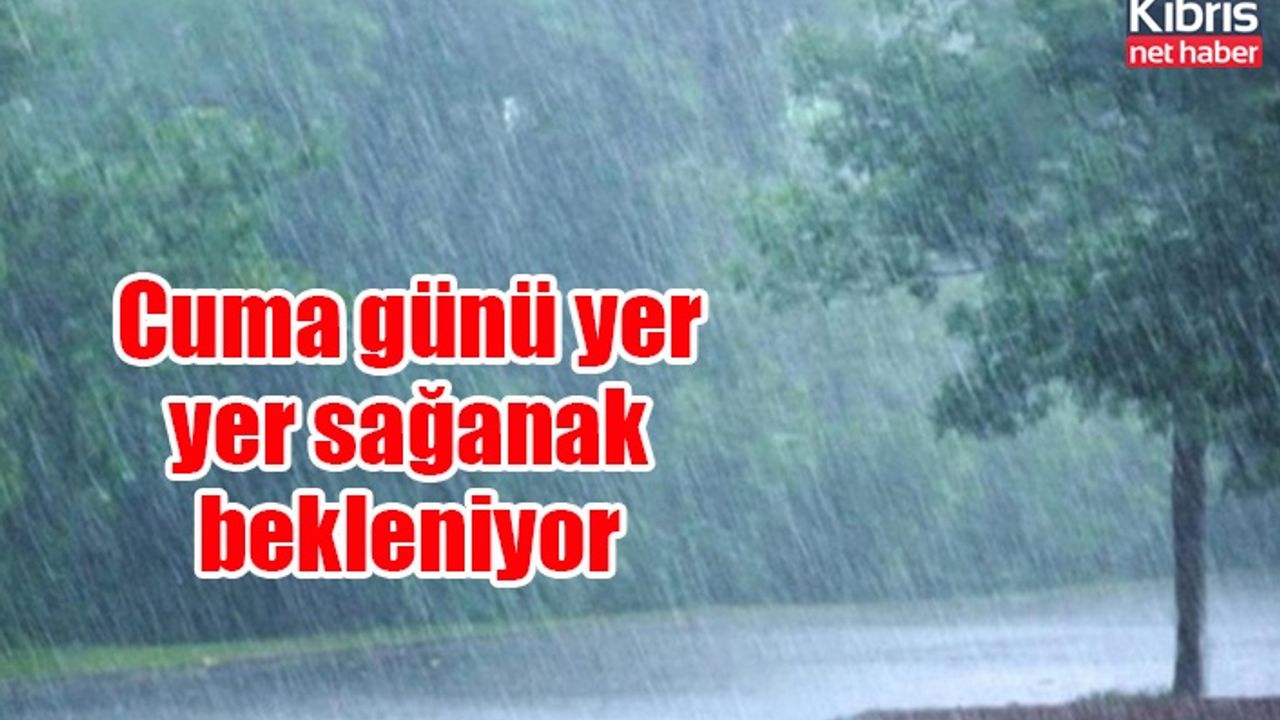 Cuma günü yer yer sağanak bekleniyor