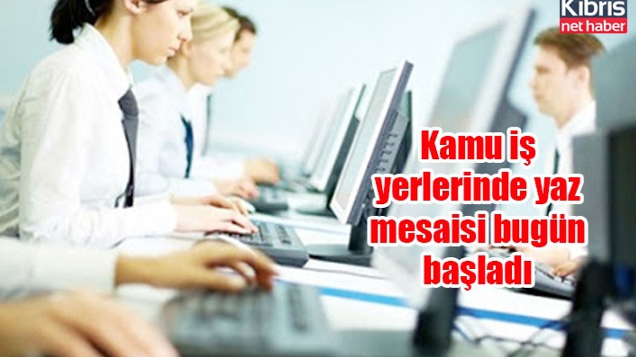 Kamu iş yerlerinde yaz mesaisi bugün başladı