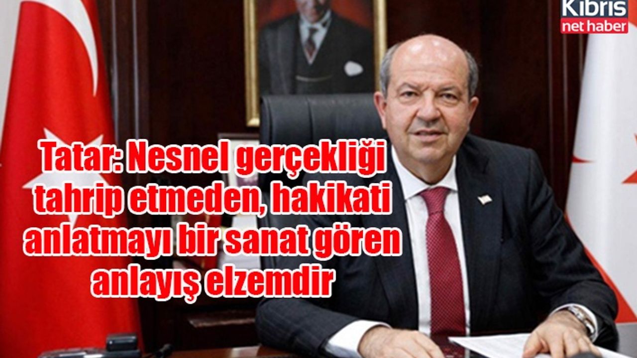 Tatar: Nesnel gerçekliği tahrip etmeden, hakikati anlatmayı bir sanat gören anlayış elzemdir