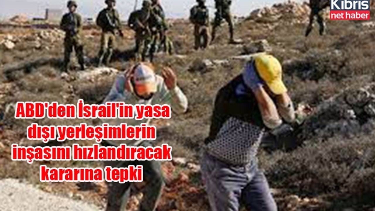 ABD'den İsrail'in yasa dışı yerleşimlerin inşasını hızlandıracak kararına tepki