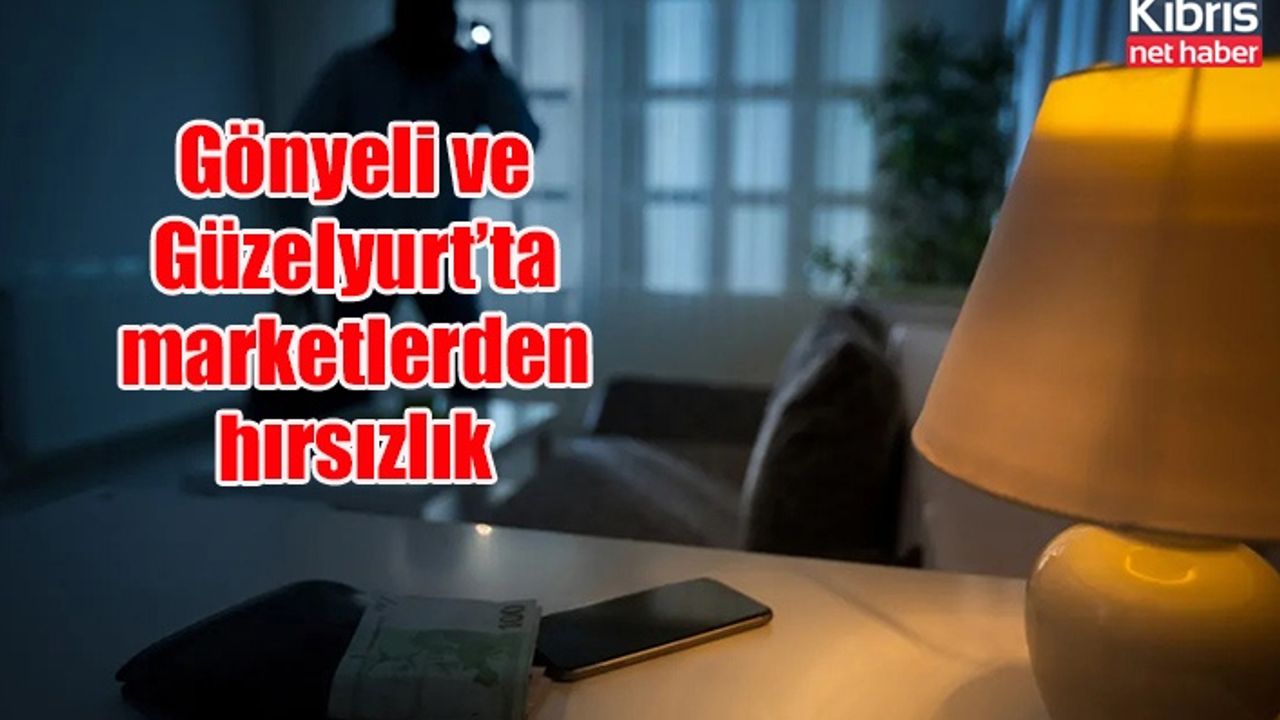 Gönyeli ve Güzelyurt’ta marketlerden hırsızlık