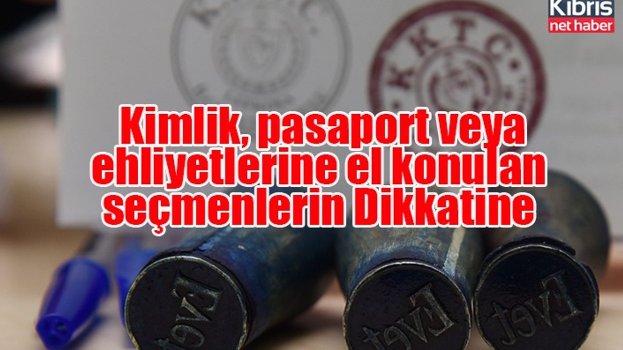 Kimlik, pasaport veya ehliyetlerine el konulan seçmenlerin Dikkatine