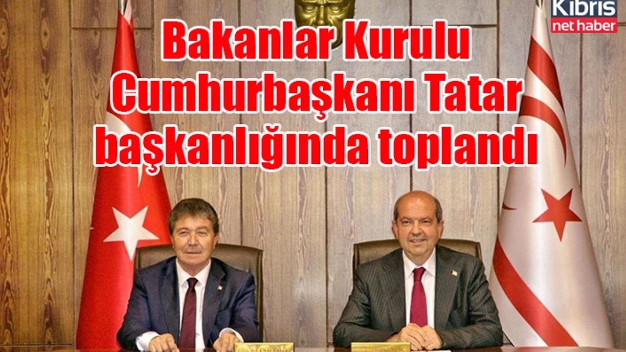 Bakanlar Kurulu, Cumhurbaşkanı Tatar başkanlığında toplandı