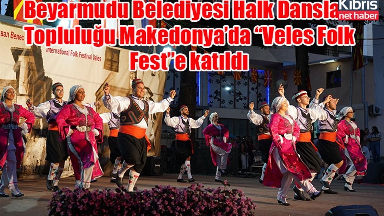 Beyarmudu Belediyesi Halk Dansları Topluluğu Makedonya’da “Veles Folk Fest”e katıldı
